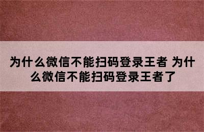 为什么微信不能扫码登录王者 为什么微信不能扫码登录王者了